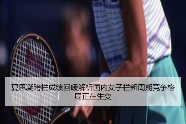 夏思凝跨栏成绩回暖解析国内女子栏新周期竞争格局正在生变（aoko）